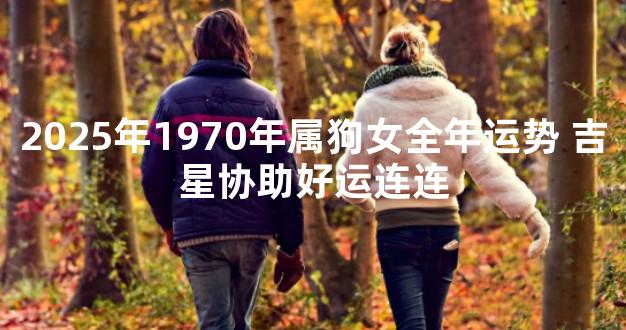 2025年1970年属狗女全年运势 吉星协助好运连连